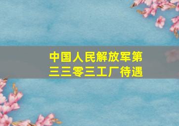 中国人民解放军第三三零三工厂待遇