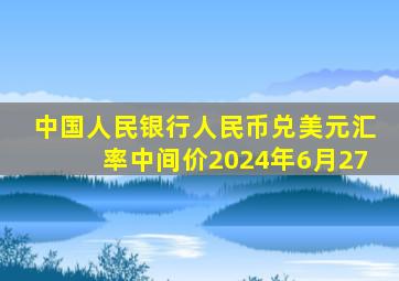 中国人民银行人民币兑美元汇率中间价2024年6月27