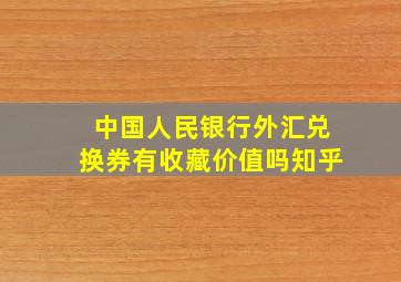 中国人民银行外汇兑换券有收藏价值吗知乎