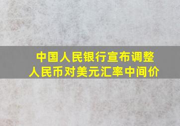 中国人民银行宣布调整人民币对美元汇率中间价