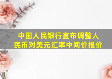 中国人民银行宣布调整人民币对美元汇率中间价报价