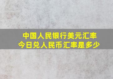 中国人民银行美元汇率今日兑人民币汇率是多少