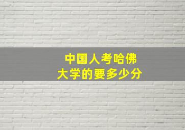 中国人考哈佛大学的要多少分