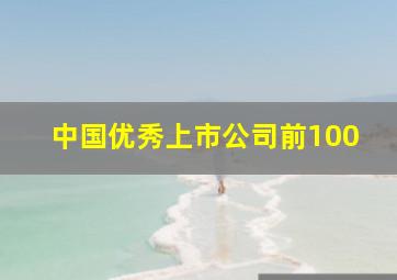 中国优秀上市公司前100