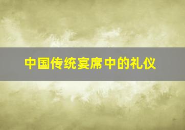 中国传统宴席中的礼仪