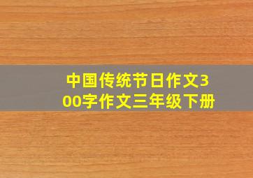 中国传统节日作文300字作文三年级下册