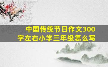 中国传统节日作文300字左右小学三年级怎么写