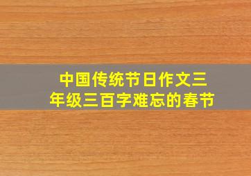 中国传统节日作文三年级三百字难忘的春节