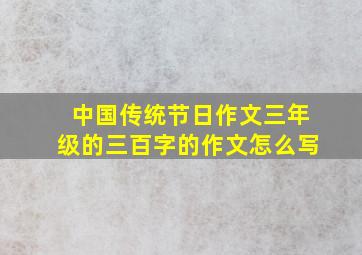 中国传统节日作文三年级的三百字的作文怎么写