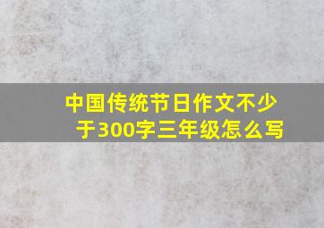 中国传统节日作文不少于300字三年级怎么写