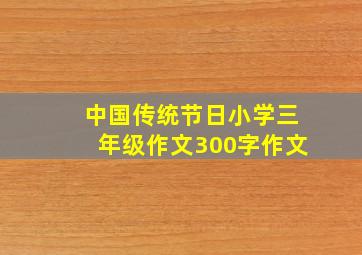 中国传统节日小学三年级作文300字作文