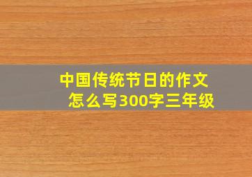 中国传统节日的作文怎么写300字三年级