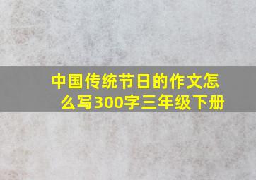 中国传统节日的作文怎么写300字三年级下册