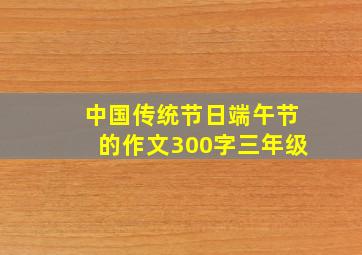 中国传统节日端午节的作文300字三年级