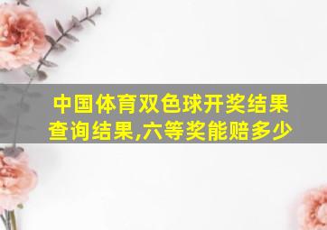 中国体育双色球开奖结果查询结果,六等奖能赔多少