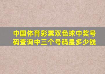 中国体育彩票双色球中奖号码查询中三个号码是多少钱