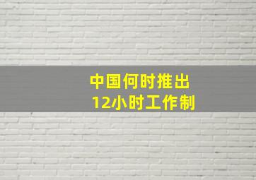 中国何时推出12小时工作制