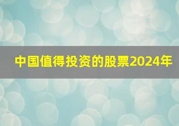 中国值得投资的股票2024年