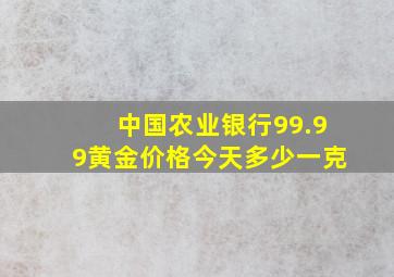 中国农业银行99.99黄金价格今天多少一克