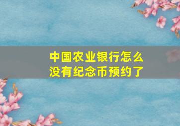 中国农业银行怎么没有纪念币预约了