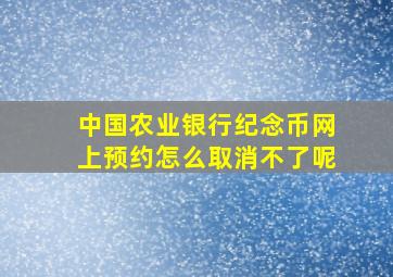 中国农业银行纪念币网上预约怎么取消不了呢