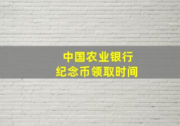 中国农业银行纪念币领取时间