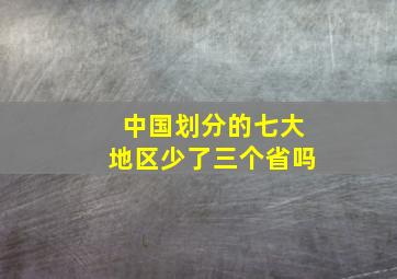 中国划分的七大地区少了三个省吗