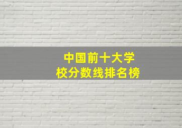 中国前十大学校分数线排名榜