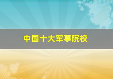 中国十大军事院校