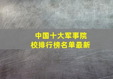 中国十大军事院校排行榜名单最新