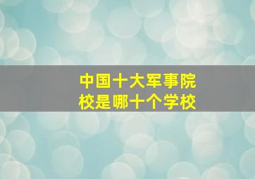 中国十大军事院校是哪十个学校