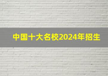 中国十大名校2024年招生