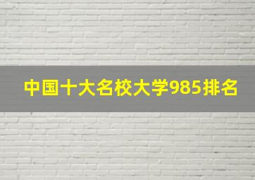 中国十大名校大学985排名