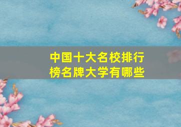 中国十大名校排行榜名牌大学有哪些