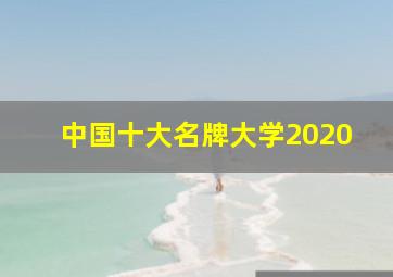 中国十大名牌大学2020