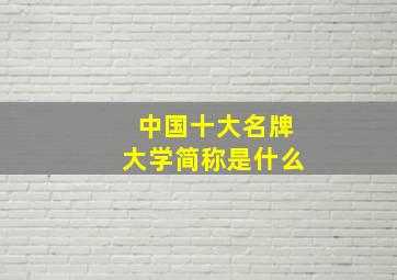 中国十大名牌大学简称是什么