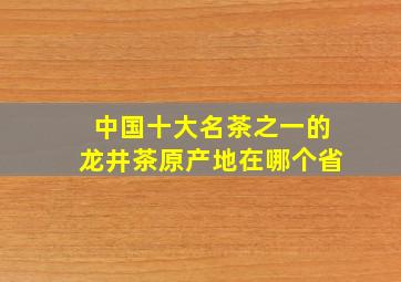 中国十大名茶之一的龙井茶原产地在哪个省