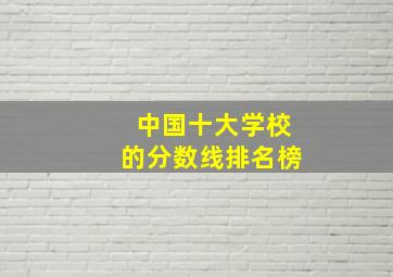 中国十大学校的分数线排名榜