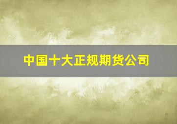 中国十大正规期货公司