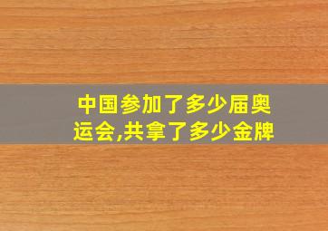 中国参加了多少届奥运会,共拿了多少金牌