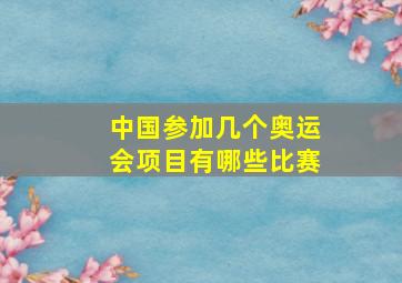 中国参加几个奥运会项目有哪些比赛