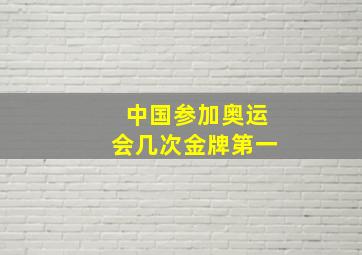 中国参加奥运会几次金牌第一