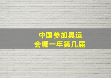 中国参加奥运会哪一年第几届