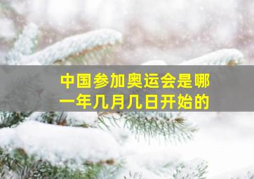 中国参加奥运会是哪一年几月几日开始的