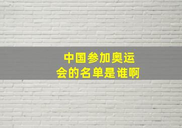 中国参加奥运会的名单是谁啊