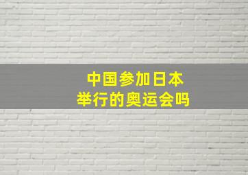 中国参加日本举行的奥运会吗