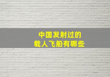 中国发射过的载人飞船有哪些