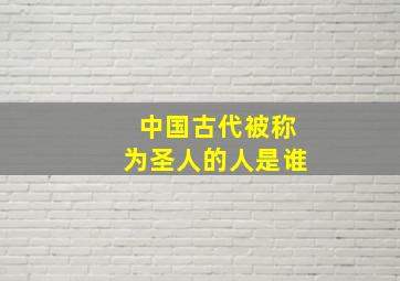 中国古代被称为圣人的人是谁