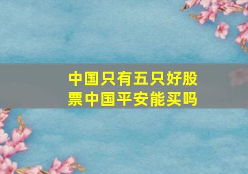 中国只有五只好股票中国平安能买吗