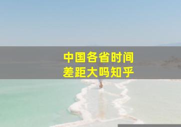 中国各省时间差距大吗知乎